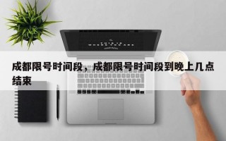 成都限号时间段，成都限号时间段到晚上几点结束
