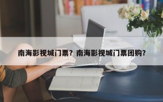 南海影视城门票？南海影视城门票团购？