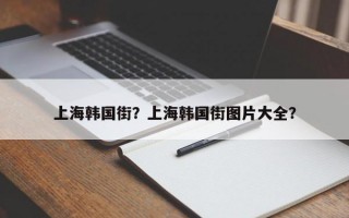 上海韩国街？上海韩国街图片大全？