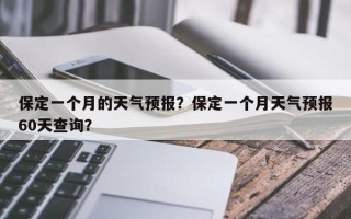 保定一个月的天气预报？保定一个月天气预报60天查询？