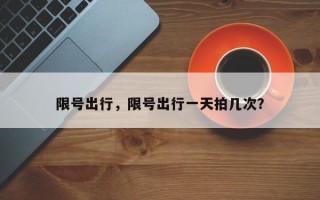 限号出行，限号出行一天拍几次？