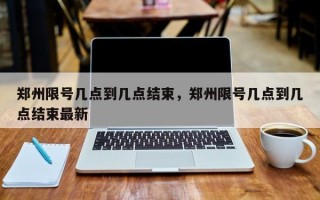 郑州限号几点到几点结束，郑州限号几点到几点结束最新