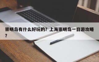崇明岛有什么好玩的？上海崇明岛一日游攻略？