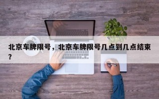 北京车牌限号，北京车牌限号几点到几点结束？