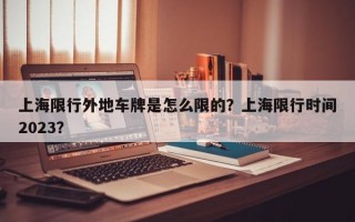 上海限行外地车牌是怎么限的？上海限行时间2023？