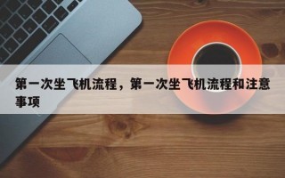 第一次坐飞机流程，第一次坐飞机流程和注意事项