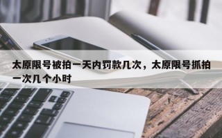 太原限号被拍一天内罚款几次，太原限号抓拍一次几个小时