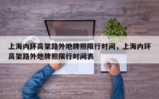 上海内环高架路外地牌照限行时间，上海内环高架路外地牌照限行时间表