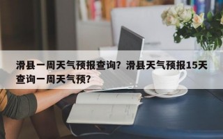 滑县一周天气预报查询？滑县天气预报15天查询一周天气预？