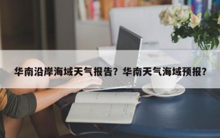 华南沿岸海域天气报告？华南天气海域预报？