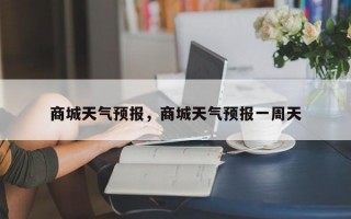 商城天气预报，商城天气预报一周天