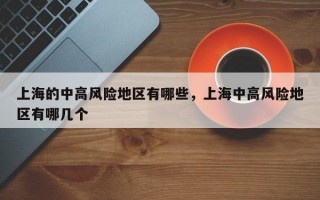 上海的中高风险地区有哪些，上海中高风险地区有哪几个