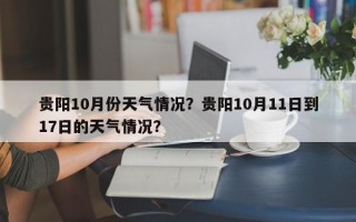 贵阳10月份天气情况？贵阳10月11日到17日的天气情况？