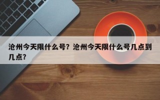 沧州今天限什么号？沧州今天限什么号几点到几点？