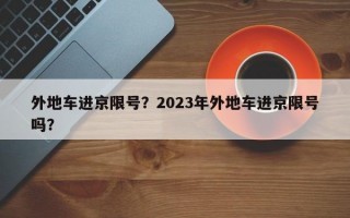 外地车进京限号？2023年外地车进京限号吗？