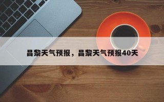 昌黎天气预报，昌黎天气预报40天