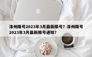涿州限号2023年3月最新限号？涿州限号2023年3月最新限号通知？