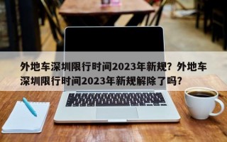 外地车深圳限行时间2023年新规？外地车深圳限行时间2023年新规解除了吗？