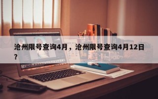 沧州限号查询4月，沧州限号查询4月12日？