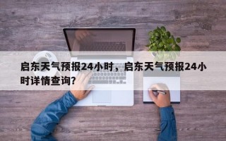 启东天气预报24小时，启东天气预报24小时详情查询？