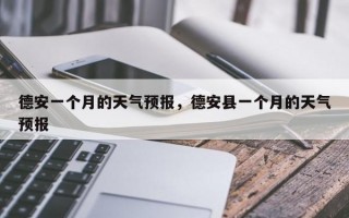 德安一个月的天气预报，德安县一个月的天气预报