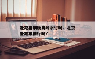 北京星期六日
外地车早晚高峰限行吗，北京星期六日
外地车限行吗?
