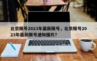 北京限号2023年最新限号，北京限号2023年最新限号通知图片？
