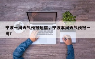 宁波一周天气预报短信，宁波本周天气预报一周？