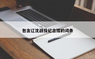 包含辽沈战役纪念馆的词条