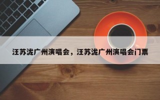 汪苏泷广州演唱会，汪苏泷广州演唱会门票