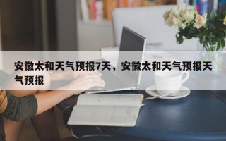 安徽太和天气预报7天，安徽太和天气预报天气预报