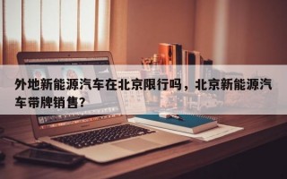 外地新能源汽车在北京限行吗，北京新能源汽车带牌销售？