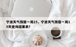 宁波天气预报一周15，宁波天气预报一周15天查询结果表？