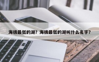 海拔最低的湖？海拔最低的湖叫什么名字？
