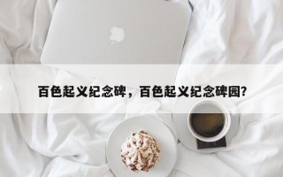 百色起义纪念碑，百色起义纪念碑园？