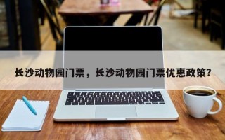 长沙动物园门票，长沙动物园门票优惠政策？