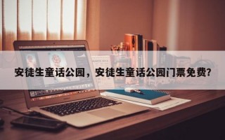 安徒生童话公园，安徒生童话公园门票免费？