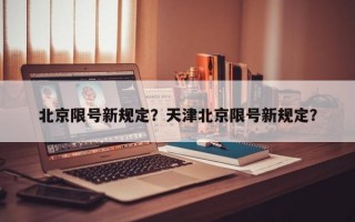 北京限号新规定？天津北京限号新规定？