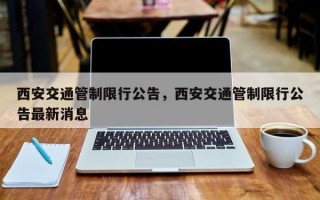 西安交通管制限行公告，西安交通管制限行公告最新消息