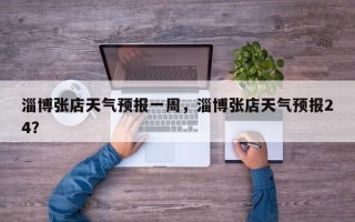 淄博张店天气预报一周，淄博张店天气预报24？