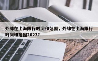 外牌在上海限行时间和范围，外牌在上海限行时间和范围2023？