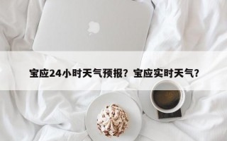 宝应24小时天气预报？宝应实时天气？