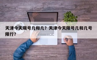 天津今天限号几和几？天津今天限号几和几号限行？