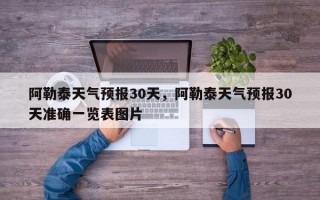 阿勒泰天气预报30天，阿勒泰天气预报30天准确一览表图片