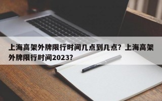 上海高架外牌限行时间几点到几点？上海高架外牌限行时间2023？