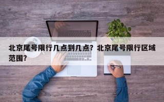 北京尾号限行几点到几点？北京尾号限行区域范围？