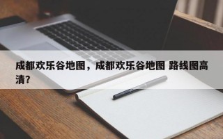 成都欢乐谷地图，成都欢乐谷地图 路线图高清？