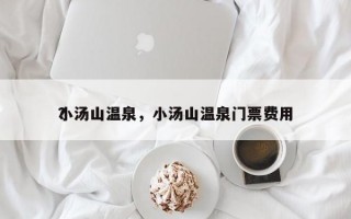 小汤山温泉，小汤山温泉门票费用
？