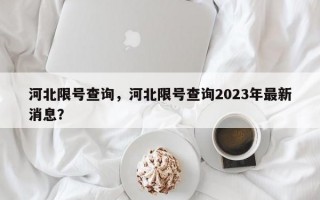 河北限号查询，河北限号查询2023年最新消息？