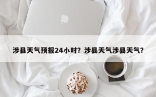涉县天气预报24小时？涉县天气涉县天气？